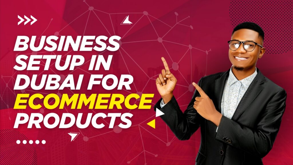 Business Setup In Dubai For Ecommerce Products